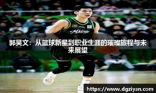 郭昊文：从篮球新星到职业生涯的璀璨旅程与未来展望