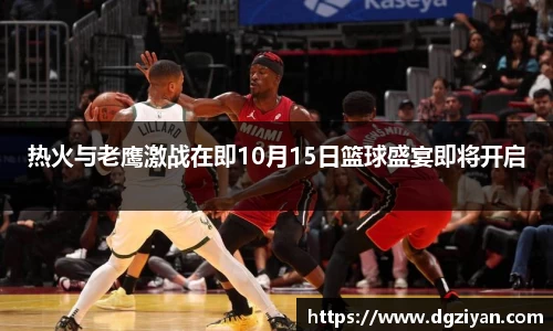 热火与老鹰激战在即10月15日篮球盛宴即将开启